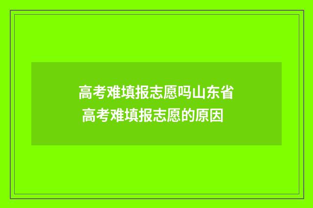 高考难填报志愿吗山东省 高考难填报志愿的原因