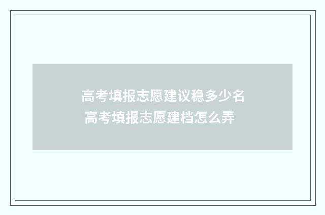 高考填报志愿建议稳多少名 高考填报志愿建档怎么弄