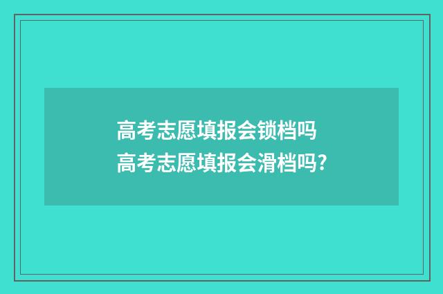 高考志愿填报会锁档吗 高考志愿填报会滑档吗?