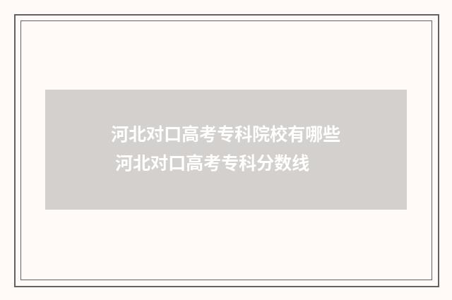 河北对口高考专科院校有哪些 河北对口高考专科分数线