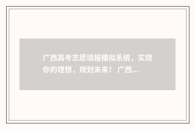 广西高考志愿填报模拟系统，实现你的理想，规划未来！ 广西高考志愿填报怎么填报