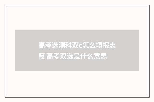 高考选测科双c怎么填报志愿 高考双选是什么意思