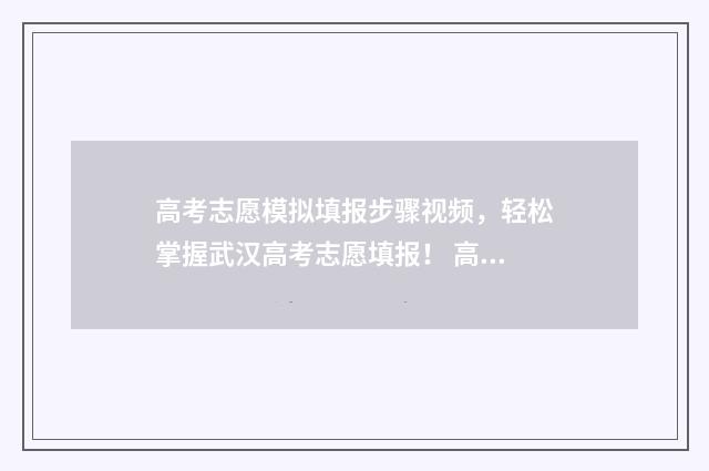 高考志愿模拟填报步骤视频，轻松掌握武汉高考志愿填报！ 高考志愿模拟填报表样本