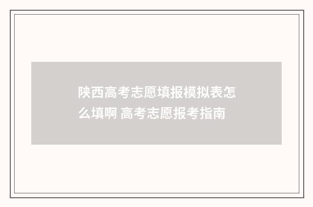 陕西高考志愿填报模拟表怎么填啊 高考志愿报考指南