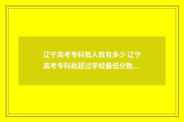 辽宁高考专科批人数有多少 辽宁高考专科批超过学校最低分数档能被录取吗