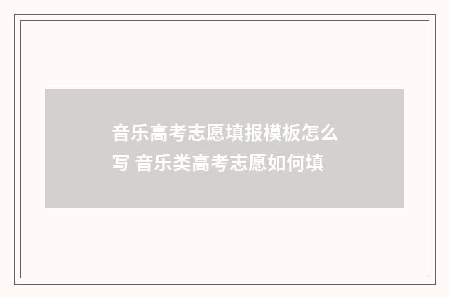 音乐高考志愿填报模板怎么写 音乐类高考志愿如何填