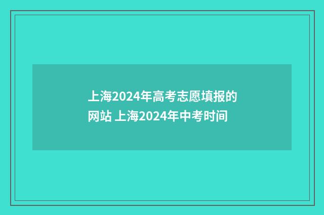 上海2024年高考志愿填报的网站 上海2024年中考时间