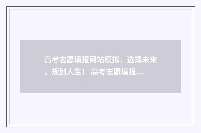 高考志愿填报网站模拟，选择未来，规划人生！ 高考志愿填报系统
