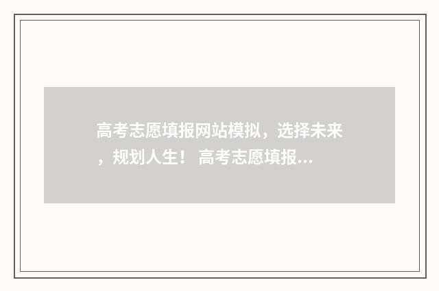 高考志愿填报网站模拟，选择未来，规划人生！ 高考志愿填报系统