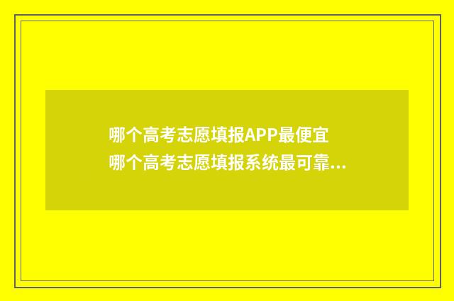 哪个高考志愿填报APP最便宜 哪个高考志愿填报系统最可靠吗