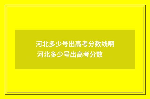 河北多少号出高考分数线啊 河北多少号出高考分数