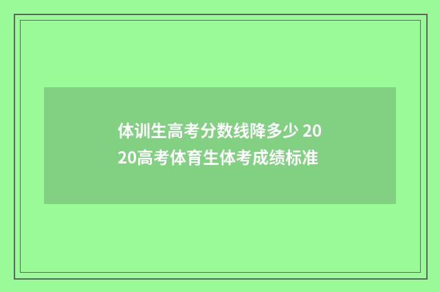 体训生高考分数线降多少 2020高考体育生体考成绩标准