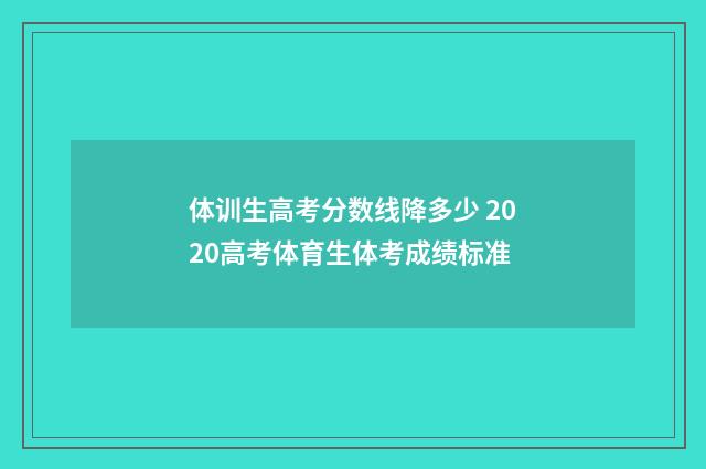 体训生高考分数线降多少 2020高考体育生体考成绩标准