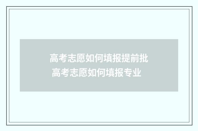 高考志愿如何填报提前批 高考志愿如何填报专业