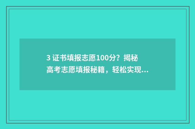 3 证书填报志愿100分？揭秘高考志愿填报秘籍，轻松实现梦想 3+证书填志愿需要什么资料
