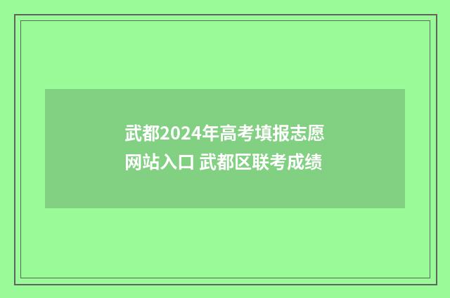 武都2024年高考填报志愿网站入口 武都区联考成绩