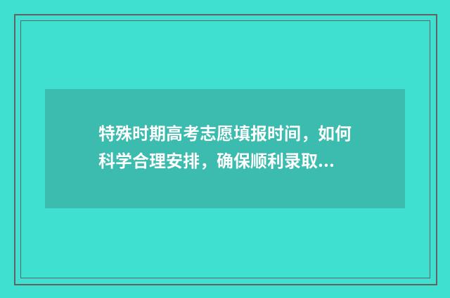 特殊时期高考志愿填报时间，如何科学合理安排，确保顺利录取？ 2020年高考生的特殊性