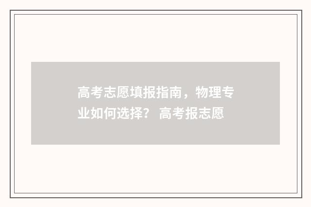 高考志愿填报指南，物理专业如何选择？ 高考报志愿