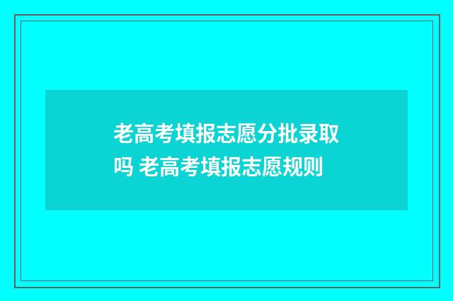 老高考填报志愿分批录取吗 老高考填报志愿规则