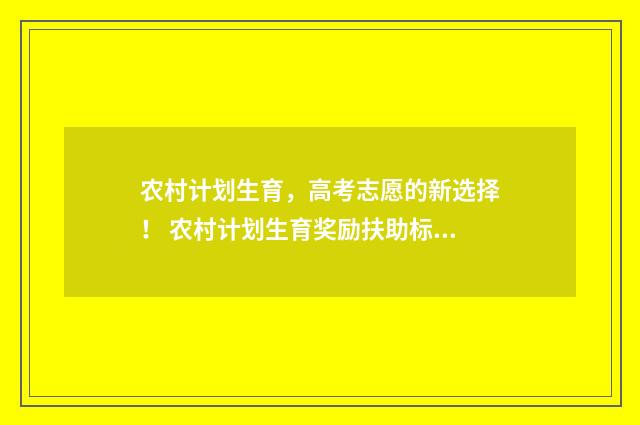 农村计划生育，高考志愿的新选择！ 农村计划生育奖励扶助标准