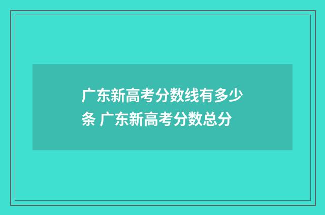 广东新高考分数线有多少条 广东新高考分数总分