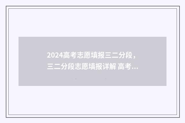 2024高考志愿填报三二分段，三二分段志愿填报详解 高考e志愿