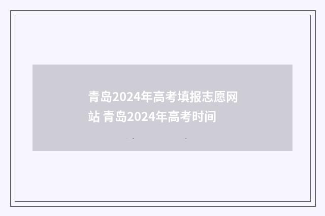 青岛2024年高考填报志愿网站 青岛2024年高考时间