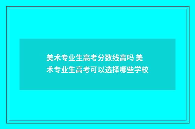 美术专业生高考分数线高吗 美术专业生高考可以选择哪些学校