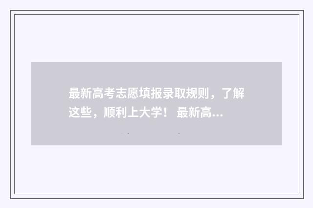 最新高考志愿填报录取规则，了解这些，顺利上大学！ 最新高考志愿填报指南