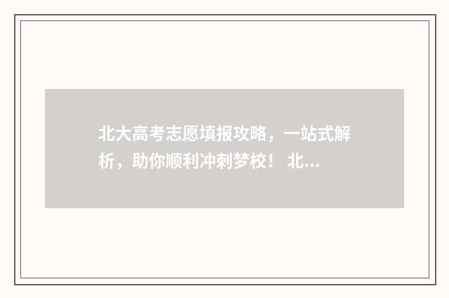北大高考志愿填报攻略，一站式解析，助你顺利冲刺梦校！ 北大志愿填报