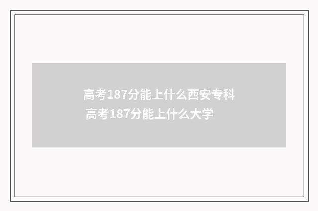 高考187分能上什么西安专科 高考187分能上什么大学