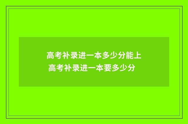 高考补录进一本多少分能上 高考补录进一本要多少分