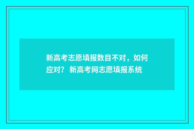 新高考志愿填报数目不对，如何应对？ 新高考网志愿填报系统