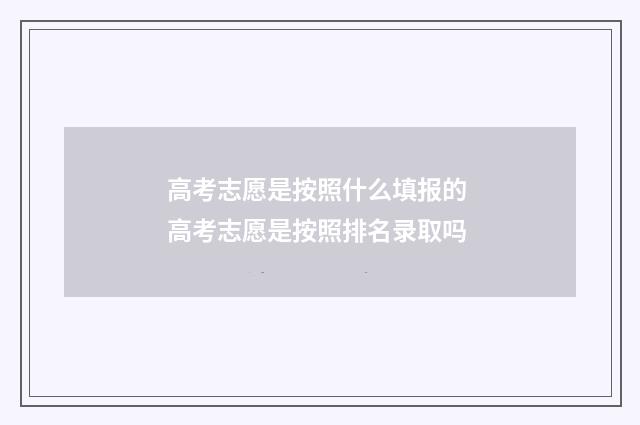 高考志愿是按照什么填报的 高考志愿是按照排名录取吗