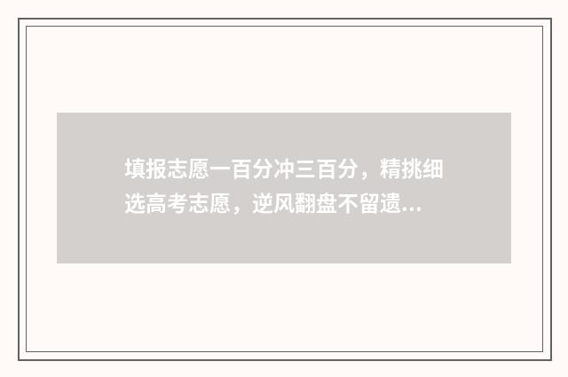 填报志愿一百分冲三百分，精挑细选高考志愿，逆风翻盘不留遗憾 志愿填报多少算稳