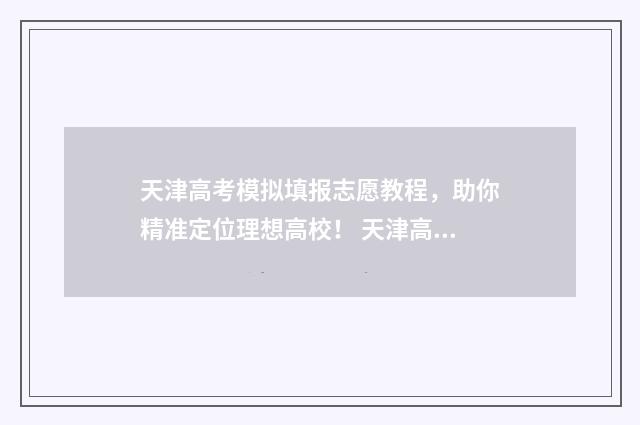 天津高考模拟填报志愿教程，助你精准定位理想高校！ 天津高考模拟填报系统专业组代码怎么填