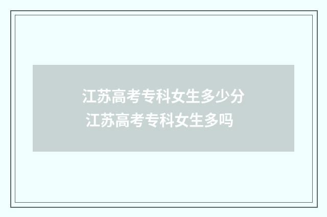 江苏高考专科女生多少分 江苏高考专科女生多吗