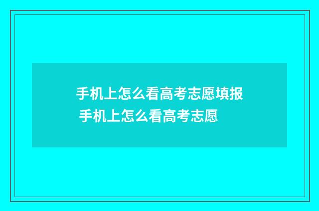 手机上怎么看高考志愿填报 手机上怎么看高考志愿