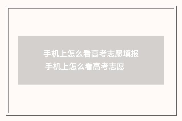 手机上怎么看高考志愿填报 手机上怎么看高考志愿