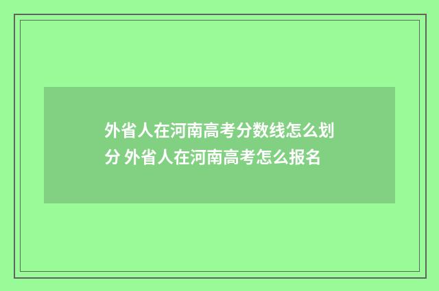 外省人在河南高考分数线怎么划分 外省人在河南高考怎么报名