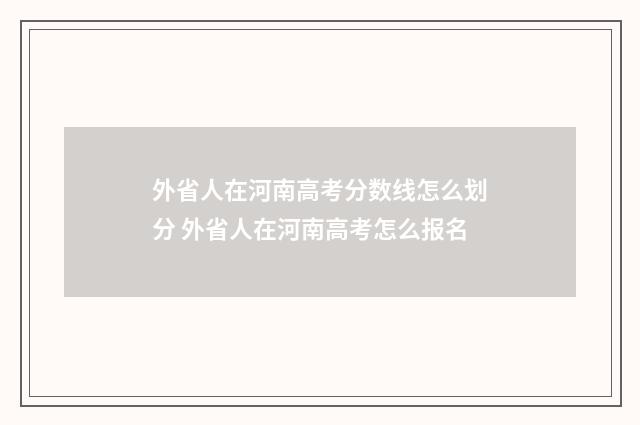 外省人在河南高考分数线怎么划分 外省人在河南高考怎么报名