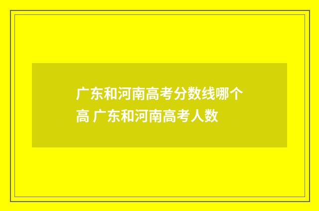 广东和河南高考分数线哪个高 广东和河南高考人数