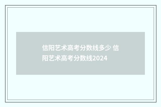 信阳艺术高考分数线多少 信阳艺术高考分数线2024