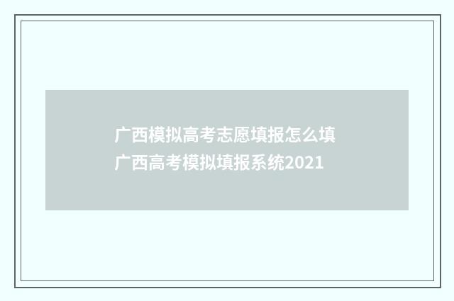 广西模拟高考志愿填报怎么填 广西高考模拟填报系统2021
