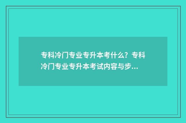 专科冷门专业专升本考什么？专科冷门专业专升本考试内容与步骤 专科冷门专业专业有哪些