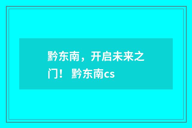 黔东南，开启未来之门！ 黔东南cs