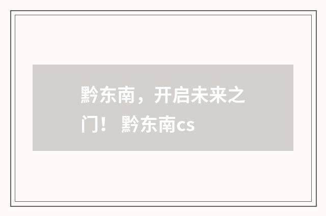 黔东南，开启未来之门！ 黔东南cs