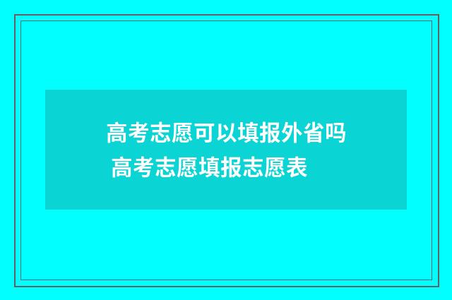 高考志愿可以填报外省吗 高考志愿填报志愿表