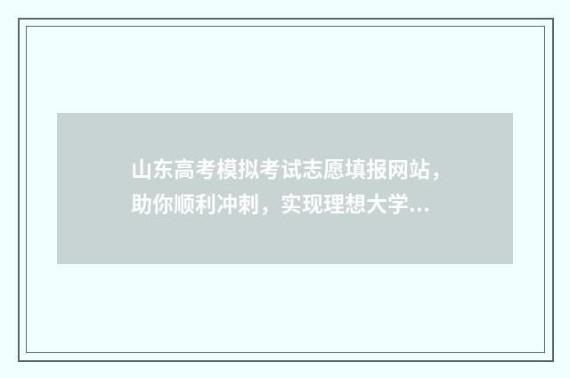 山东高考模拟考试志愿填报网站，助你顺利冲刺，实现理想大学梦！ 山东高考模拟考试卷物理