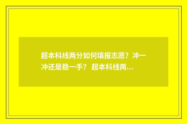 超本科线两分如何填报志愿？冲一冲还是稳一手？ 超本科线两分能不能上本科